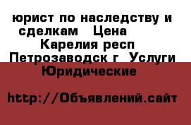 юрист по наследству и сделкам › Цена ­ 500 - Карелия респ., Петрозаводск г. Услуги » Юридические   